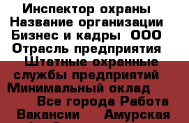 Инспектор охраны › Название организации ­ Бизнес и кадры, ООО › Отрасль предприятия ­ Штатные охранные службы предприятий › Минимальный оклад ­ 11 000 - Все города Работа » Вакансии   . Амурская обл.,Архаринский р-н